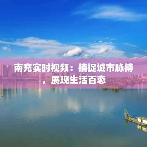 南充实时视频:捕捉城市脉搏,展现生活百态