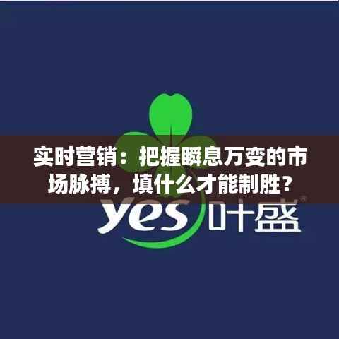 实时营销:把握瞬息万变的市场脉搏,填什么才能制胜?