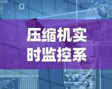 压缩机实时监控系统:保障工业生产安全与效率的关键