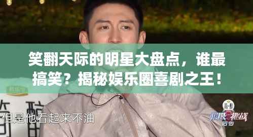 笑翻天际的明星大盘点，谁最搞笑？揭秘娱乐圈喜剧之王！