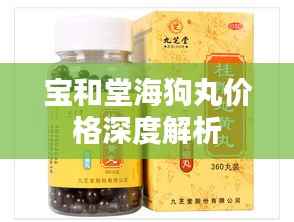 宝和堂海狗丸价格深度解析
