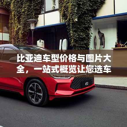 比亚迪车型价格与图片大全,一站式概览让您选车无忧!