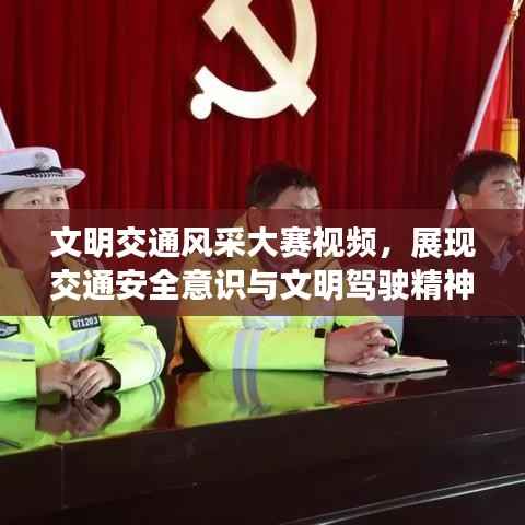 文明交通风采大赛视频，展现交通安全意识与文明驾驶精神风采