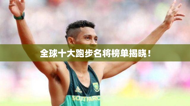 全球十大跑步名将榜单揭晓!