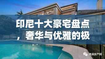 印尼十大豪宅盘点,奢华与优雅的极致融合