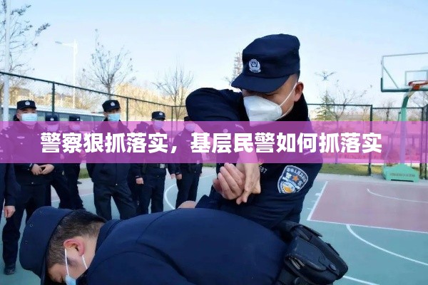 警察狠抓落实，基层民警如何抓落实 