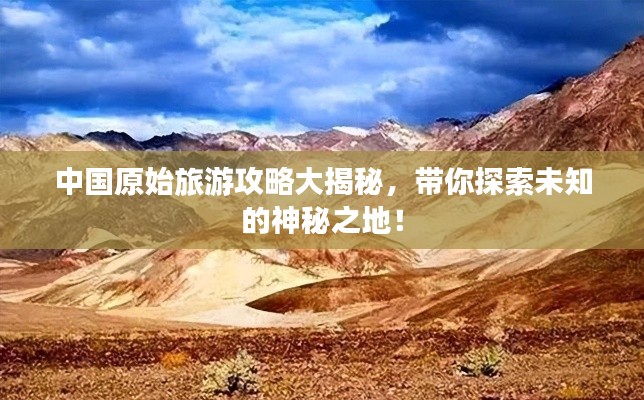 中国原始旅游攻略大揭秘，带你探索未知的神秘之地！