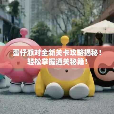 蛋仔派对全新关卡攻略揭秘！轻松掌握通关秘籍！