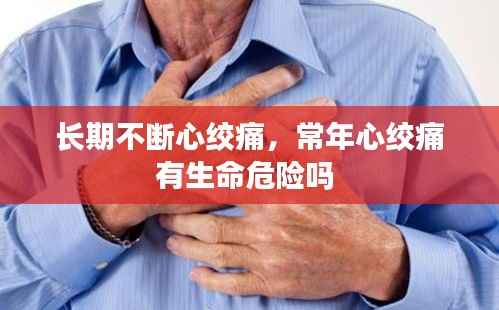 长期不断心绞痛，常年心绞痛有生命危险吗 