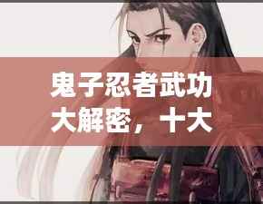 鬼子忍者武功大解密,十大高手排行榜!