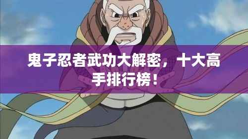 鬼子忍者武功大解密,十大高手排行榜!