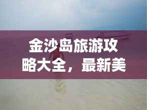 金沙岛旅游攻略大全,最新美图全攻略!
