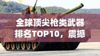全球顶尖枪类武器排名TOP10,震撼火力,百度收录热门标题
