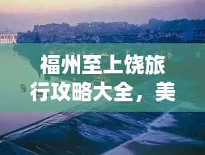 福州至上饶旅行攻略大全,美景尽收眼底