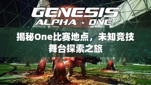 揭秘One比赛地点，未知竞技舞台探索之旅