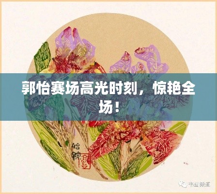 郭怡赛场高光时刻,惊艳全场!