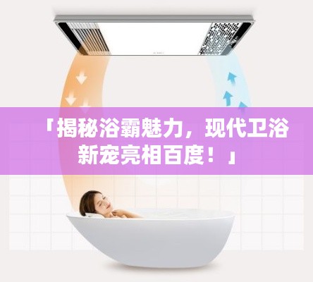 「揭秘浴霸魅力,现代卫浴新宠亮相百度!」