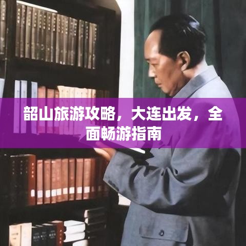 韶山旅游攻略，大连出发，全面畅游指南