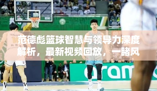 范德彪篮球智慧与领导力深度解析,最新视频回放,一睹风采