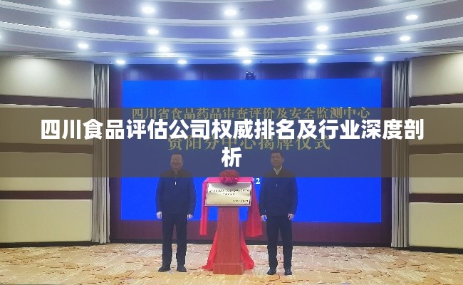 四川食品评估公司权威排名及行业深度剖析