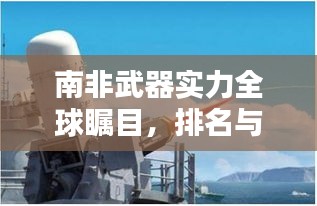 南非武器实力全球瞩目，排名与全球军工领域影响力揭秘