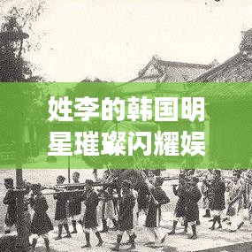 姓李的韩国明星璀璨闪耀娱乐圈，星光熠熠引人瞩目