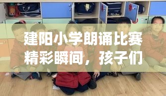 建阳小学朗诵比赛精彩瞬间，孩子们的语言魅力展现！