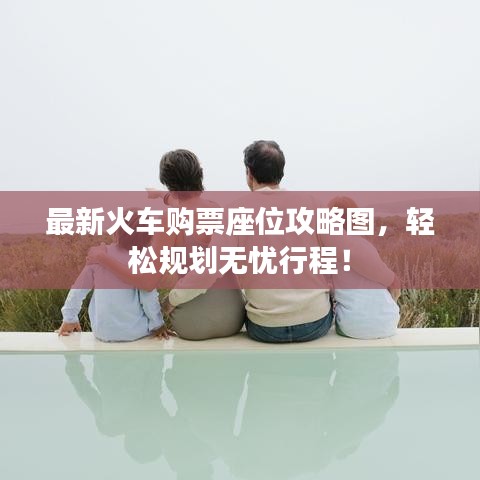 最新火车购票座位攻略图,轻松规划无忧行程!