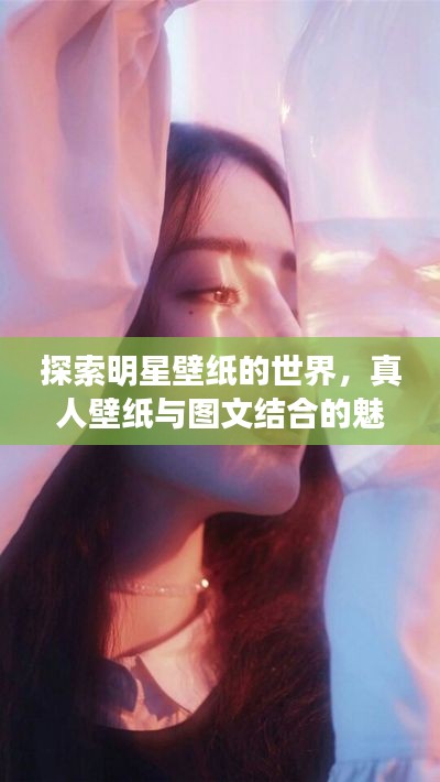 探索明星壁纸的世界，真人壁纸与图文结合的魅力惊艳眼球！