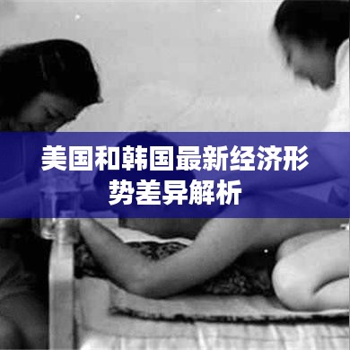 美国和韩国最新经济形势差异解析