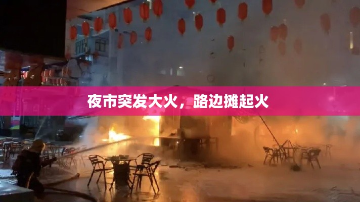 夜市突发大火，路边摊起火 