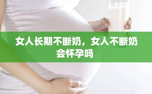 女人长期不断奶，女人不断奶会怀孕吗 