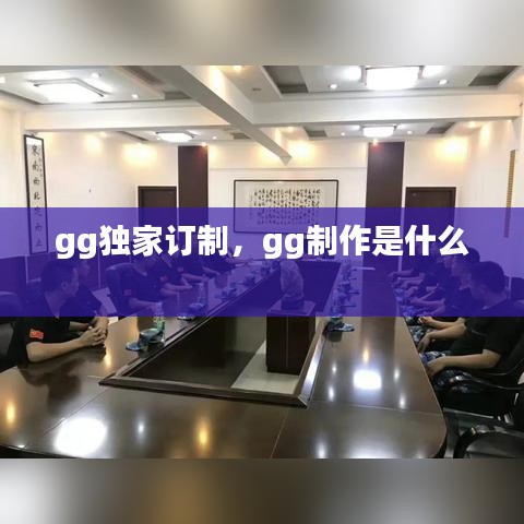 gg独家订制,gg制作是什么