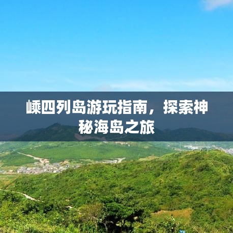 嵊四列岛游玩指南,探索神秘海岛之旅