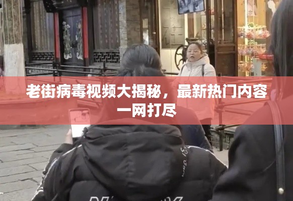 老街病毒视频大揭秘,最新热门内容一网打尽