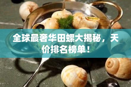 全球最奢华田螺大揭秘,天价排名榜单!