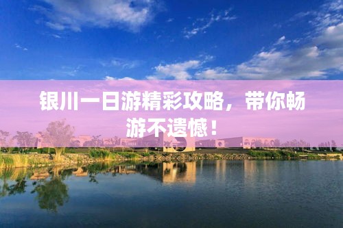银川一日游精彩攻略，带你畅游不遗憾！