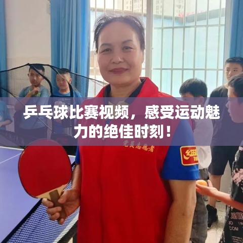 乒乓球比赛视频,感受运动魅力的绝佳时刻!