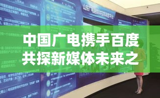 中国广电携手百度共探新媒体未来之路