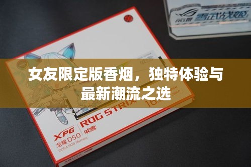 女友限定版香烟，独特体验与最新潮流之选