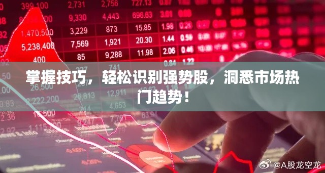 掌握技巧，轻松识别强势股，洞悉市场热门趋势！