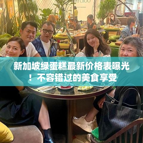 新加坡绿蛋糕最新价格表曝光！不容错过的美食享受